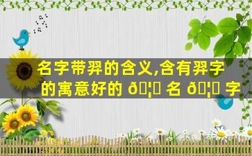 名字带羿的含义,含有羿字的寓意好的 🦋 名 🦊 字